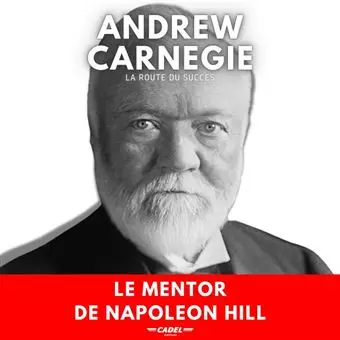 ANDREW CARNEGIE - LA ROUTE DU SUCCÈS - LE MENTOR DE NAPOLEON HILL  [Livres]